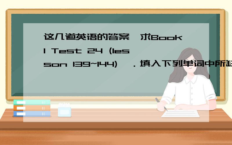 这几道英语的答案,求Book1 Test 24 (lesson 139~144)一．填入下列单词中所缺字母.1.extr___ 2.___verseas3.engin____ring 4.c__mpany5.l__ine 6.exc__ted7.m__ddle 8.opp__site9.c__riously 10.f__nny11.p__wder 12.comp__ct13.k__ndly 14.__gly1