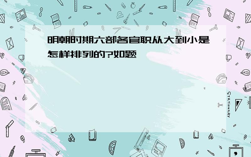 明朝时期六部各官职从大到小是怎样排列的?如题