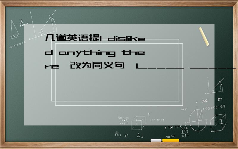 几道英语提I disliked anything there【改为同义句】I_____ _____ anything theredecide【v.】→ ______ 【n.】决定决定做某事________等待某人____________