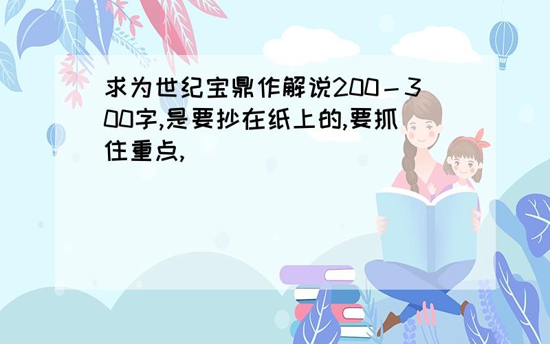 求为世纪宝鼎作解说200－300字,是要抄在纸上的,要抓住重点,