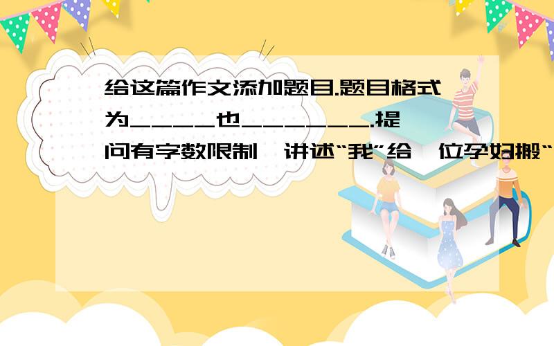 给这篇作文添加题目.题目格式为____也______.提问有字数限制,讲述“我”给一位孕妇搬“老爷椅”的叙事作文.注意：题目格式为：____也______.