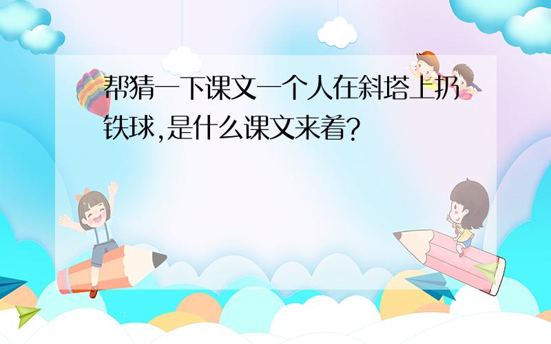 帮猜一下课文一个人在斜塔上扔铁球,是什么课文来着?