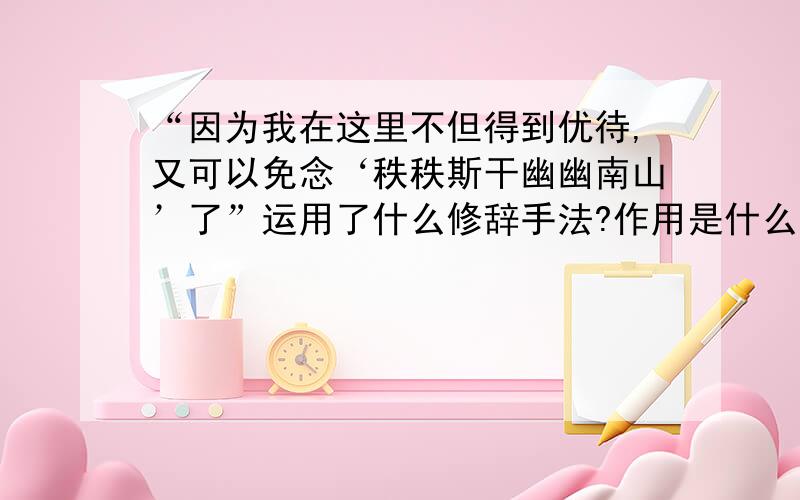 “因为我在这里不但得到优待,又可以免念‘秩秩斯干幽幽南山’了”运用了什么修辞手法?作用是什么