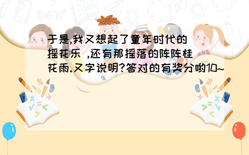 于是,我又想起了童年时代的 摇花乐 ,还有那摇落的阵阵桂花雨.又字说明?答对的有奖分哟10~