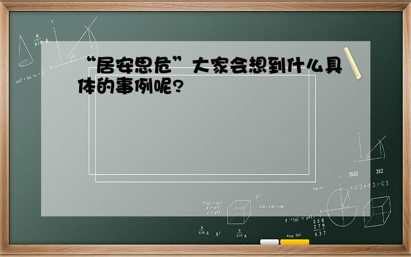 “居安思危”大家会想到什么具体的事例呢?