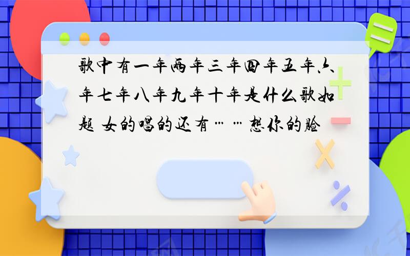 歌中有一年两年三年四年五年六年七年八年九年十年是什么歌如题 女的唱的还有……想你的脸