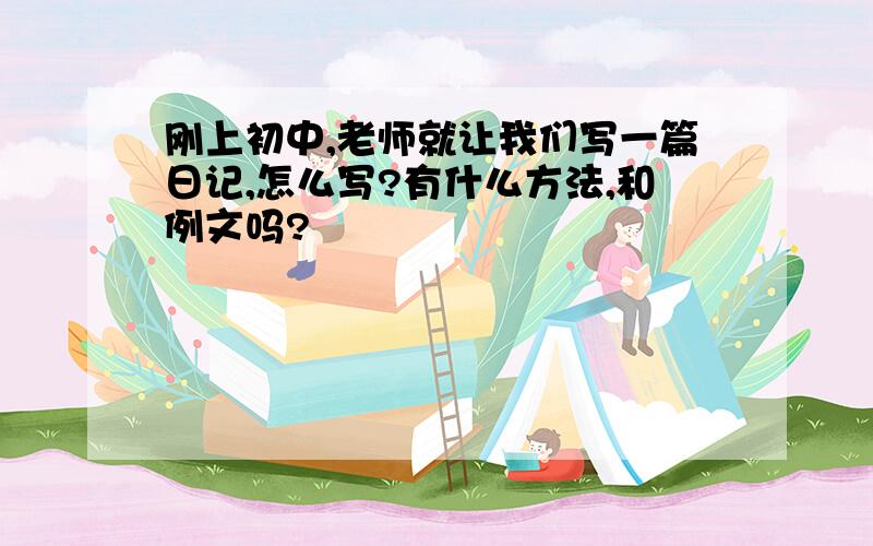 刚上初中,老师就让我们写一篇日记,怎么写?有什么方法,和例文吗?