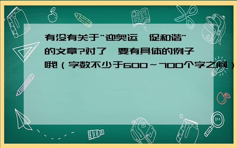 有没有关于“迎奥运,促和谐”的文章?对了,要有具体的例子哦!（字数不少于600～700个字之间）