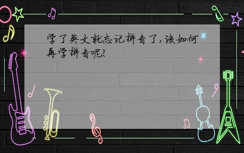 学了英文就忘记拼音了,该如何再学拼音呢?