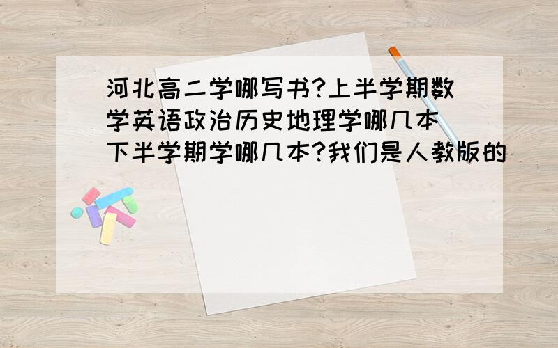 河北高二学哪写书?上半学期数学英语政治历史地理学哪几本 下半学期学哪几本?我们是人教版的