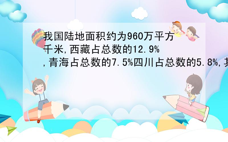 我国陆地面积约为960万平方千米,西藏占总数的12.9%,青海占总数的7.5%四川占总数的5.8%,其他占总数的73.8%.（1）西藏的土地面积比青海多多少万平方千米?（2）四川的土地面积比青海少多少万平