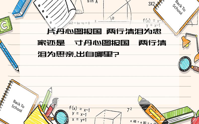 一片丹心图报国 两行清泪为忠家还是一寸丹心图报国,两行清泪为思亲.出自哪里?