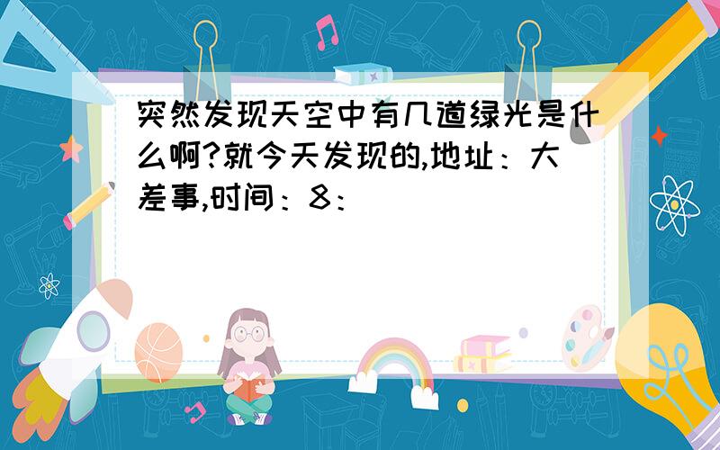 突然发现天空中有几道绿光是什么啊?就今天发现的,地址：大差事,时间：8：