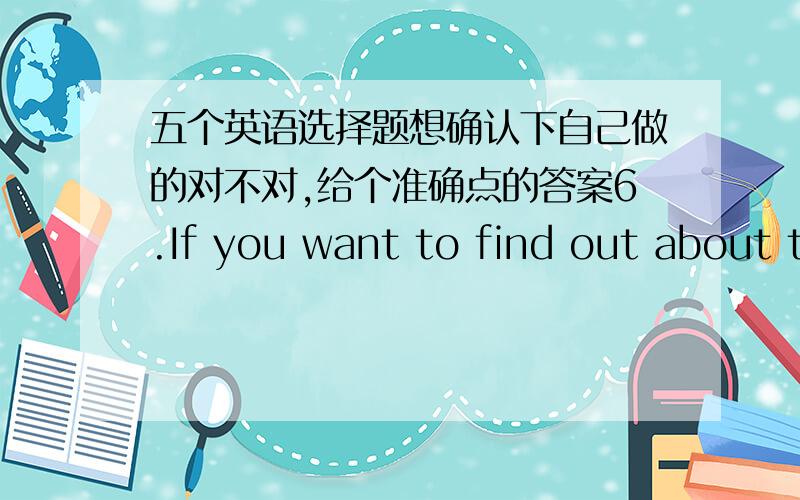 五个英语选择题想确认下自己做的对不对,给个准确点的答案6.If you want to find out about the working conditions in those factories ,you’d better go there in person wait for reports.A.other than B.rather than C.more than D.less