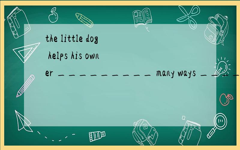 the little dog helps his owner _________ many ways __________ his daily life.A.in; at B.on; in C.in; in D.on; on
