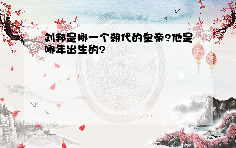 刘邦是哪一个朝代的皇帝?他是哪年出生的?