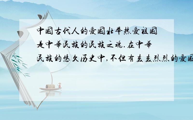 中国古代人的爱国壮举热爱祖国是中华民族的民族之魂.在中华民族的悠久历史中,不但有轰轰烈烈的爱国壮举,如屈原报石投江；——————————,——————————.也有满腔爱国