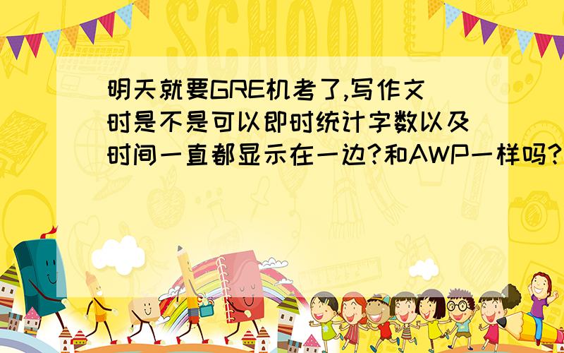 明天就要GRE机考了,写作文时是不是可以即时统计字数以及时间一直都显示在一边?和AWP一样吗?可以设置吗