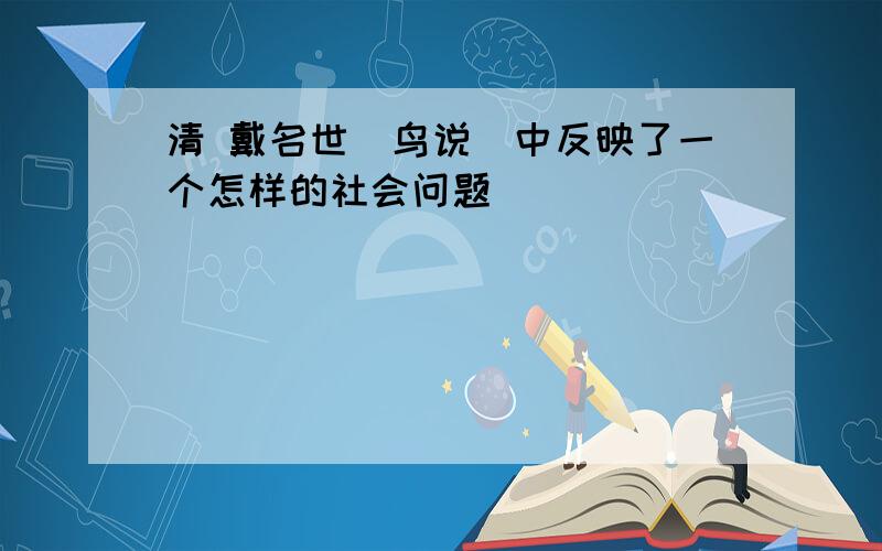 清 戴名世〈鸟说〉中反映了一个怎样的社会问题