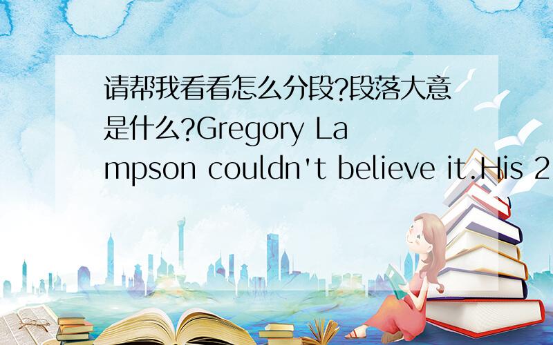 请帮我看看怎么分段?段落大意是什么?Gregory Lampson couldn't believe it.His 21-year-old son Joe,six months from graduation,had just announced that he was dropping out of Stanford University to launch his own software company.“Can't yo