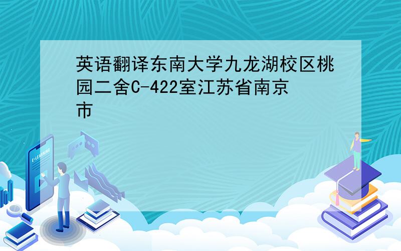 英语翻译东南大学九龙湖校区桃园二舍C-422室江苏省南京市