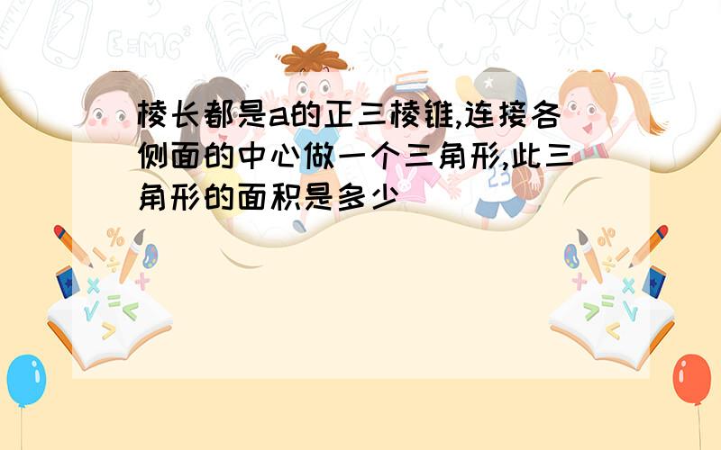 棱长都是a的正三棱锥,连接各侧面的中心做一个三角形,此三角形的面积是多少