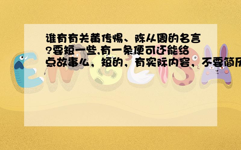 谁有有关黄传惕、陈从周的名言?要短一些,有一条便可还能给点故事么，短的，有实际内容，不要简历……