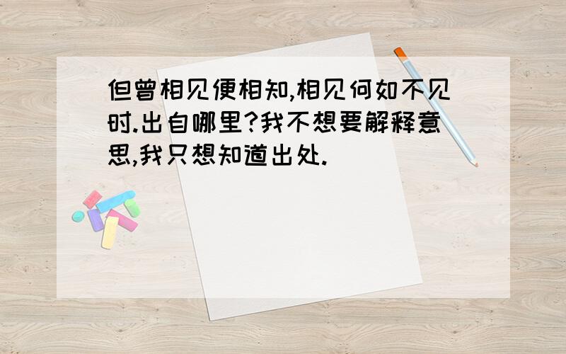 但曾相见便相知,相见何如不见时.出自哪里?我不想要解释意思,我只想知道出处.