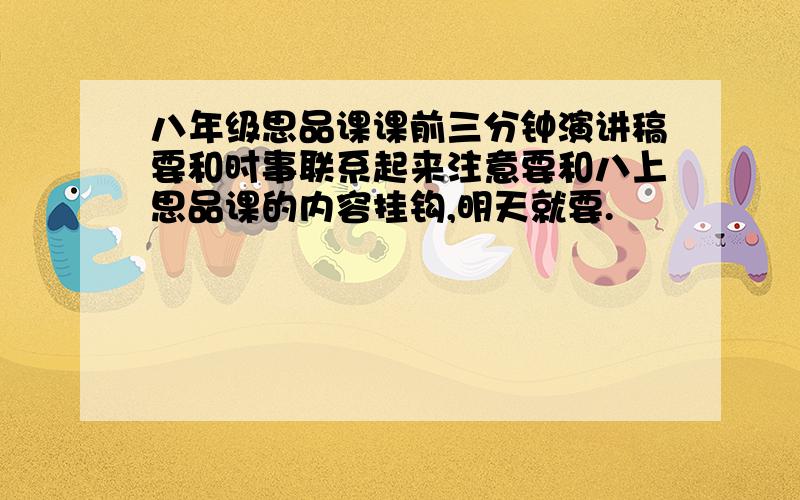 八年级思品课课前三分钟演讲稿要和时事联系起来注意要和八上思品课的内容挂钩,明天就要.