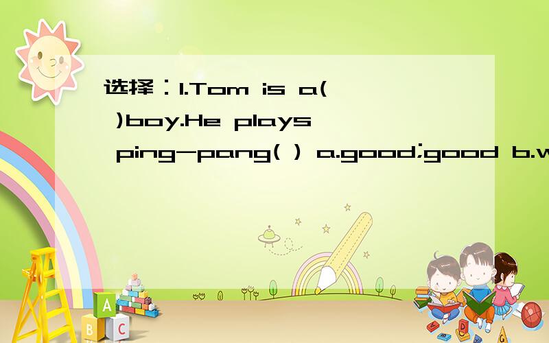 选择：1.Tom is a( )boy.He plays ping-pang( ) a.good;good b.well;good c.good;well2.There is( )water on the floor.a.a lot b.lots of c.many milk是不可数名词吗?根据据句意及首字母提示写出单词We can eat (h )at McDonald's(麦当劳