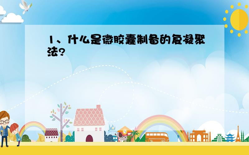 1、什么是微胶囊制备的复凝聚法?