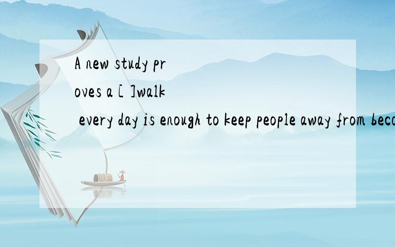 A new study proves a [ ]walk every day is enough to keep people away from becoming fat.A .thirty-minute B.thirty-minute's C.thirty-minutes 哪个选项,为什么?