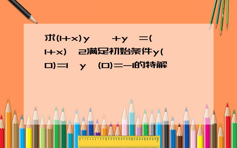 求(1+x)y''+y'=(1+x)^2满足初始条件y(0)=1,y'(0)=-1的特解