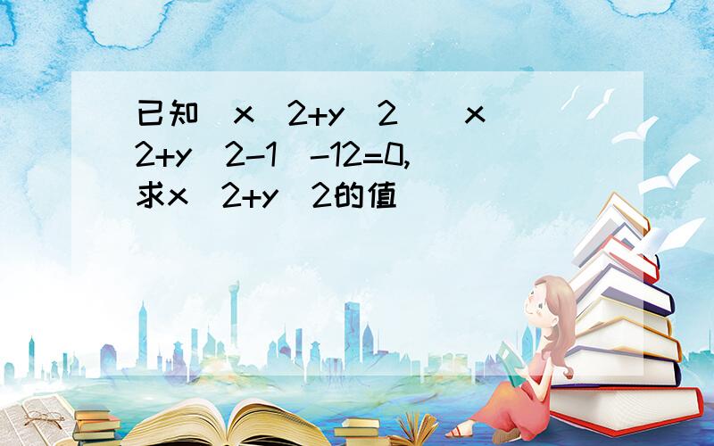 已知(x^2+y^2)(x^2+y^2-1)-12=0,求x^2+y^2的值