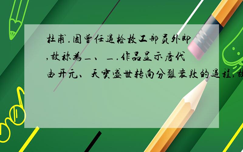 杜甫.因曾任过检校工部员外郎,故称为_、_.作品显示唐代由开元、天宝盛世转向分裂衰败的过程,故又称为