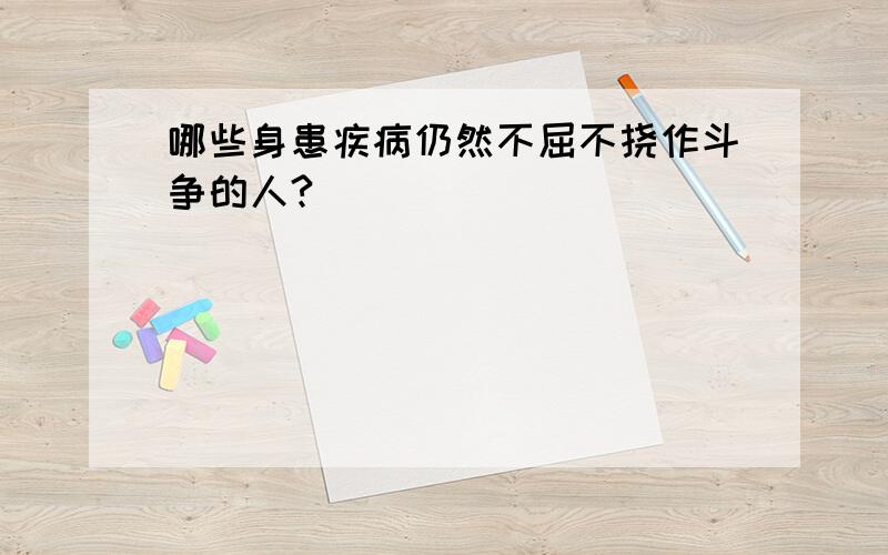 哪些身患疾病仍然不屈不挠作斗争的人?