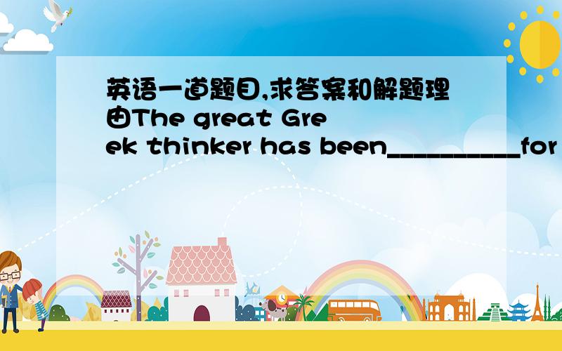 英语一道题目,求答案和解题理由The great Greek thinker has been__________for over two thousand years(die)