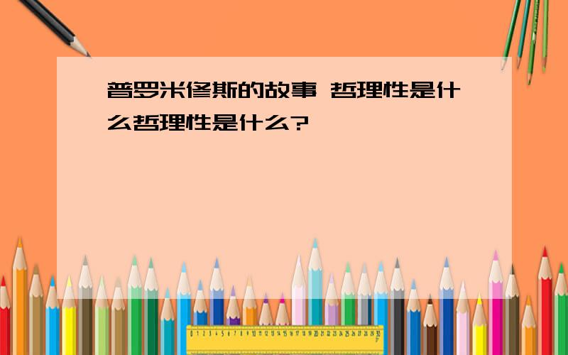 普罗米修斯的故事 哲理性是什么哲理性是什么?