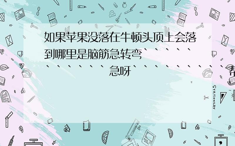 如果苹果没落在牛顿头顶上会落到哪里是脑筋急转弯```````````急呀`````````帮我回答呀```````