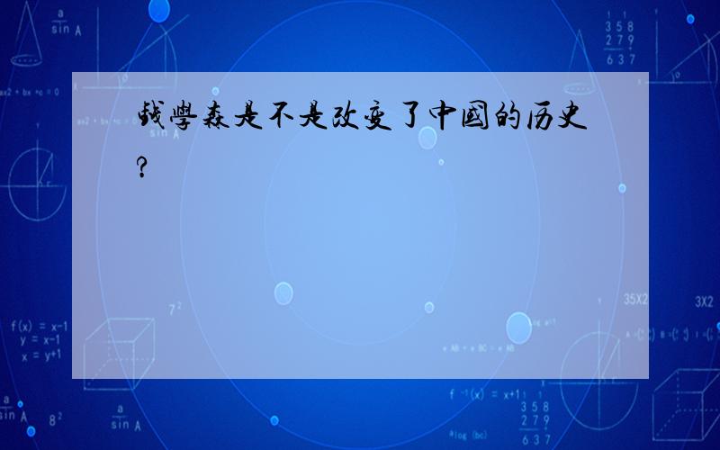 钱学森是不是改变了中国的历史?