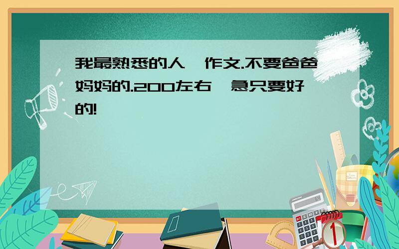 我最熟悉的人,作文.不要爸爸妈妈的.200左右,急只要好的!