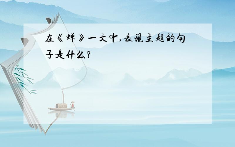 在《蝉》一文中,表现主题的句子是什么?