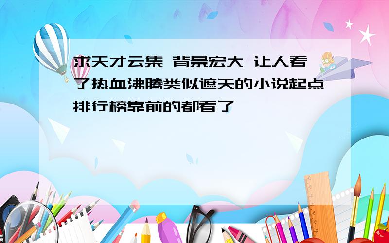 求天才云集 背景宏大 让人看了热血沸腾类似遮天的小说起点排行榜靠前的都看了