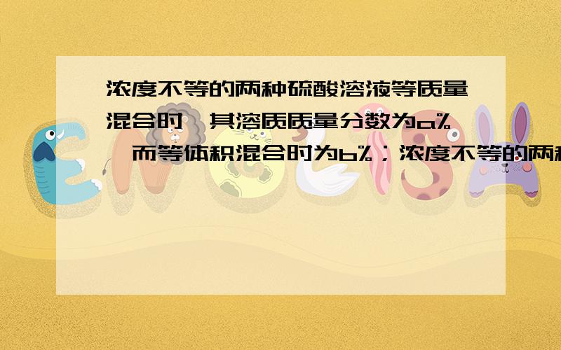 浓度不等的两种硫酸溶液等质量混合时,其溶质质量分数为a%,而等体积混合时为b%；浓度不等的两种乙醇溶液（密度小于1.0 g/cm3）等质量混合后,其溶质质量分数也为a%,而等体积混合时为c%,则a