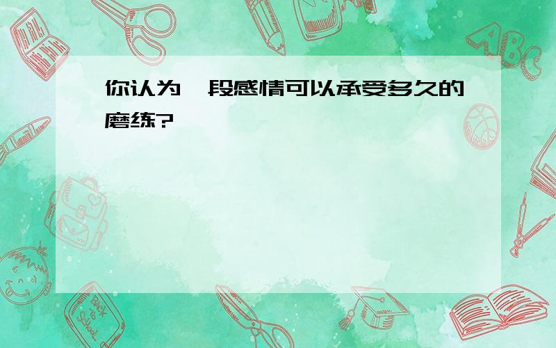 你认为一段感情可以承受多久的磨练?