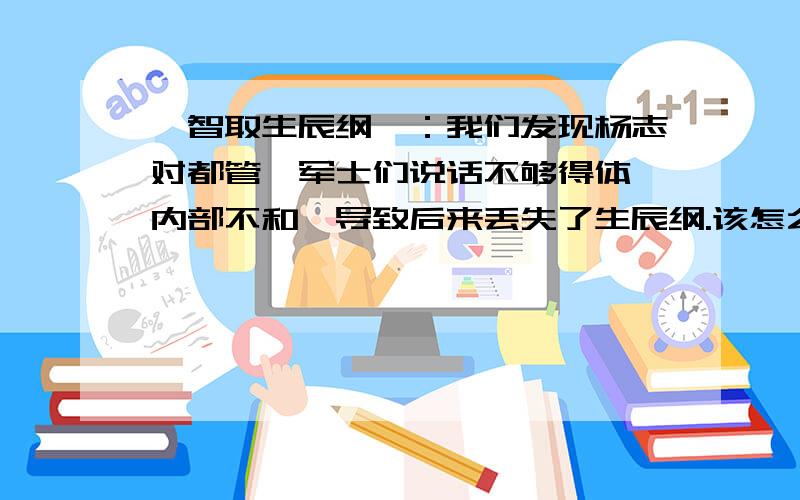 《智取生辰纲》：我们发现杨志对都管、军士们说话不够得体,内部不和,导致后来丢失了生辰纲.该怎么对军士更好?你从杨志的失败中得到什么启示?