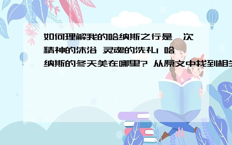 如何理解我的哈纳斯之行是一次精神的沐浴 灵魂的洗礼1 哈纳斯的冬天美在哪里? 从原文中找到相关的词语回答.2 文中有关神龙的传说有什么作用?3 综观全文,表达了作者怎样的思想感情?4 如