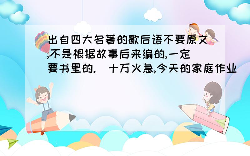 出自四大名著的歇后语不要原文,不是根据故事后来编的,一定要书里的.（十万火急,今天的家庭作业）