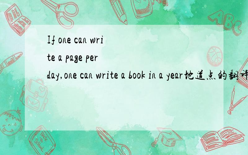 If one can write a page per day,one can write a book in a year地道点的翻译是什么