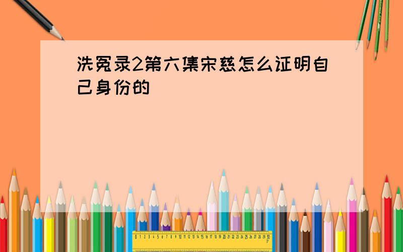 洗冤录2第六集宋慈怎么证明自己身份的